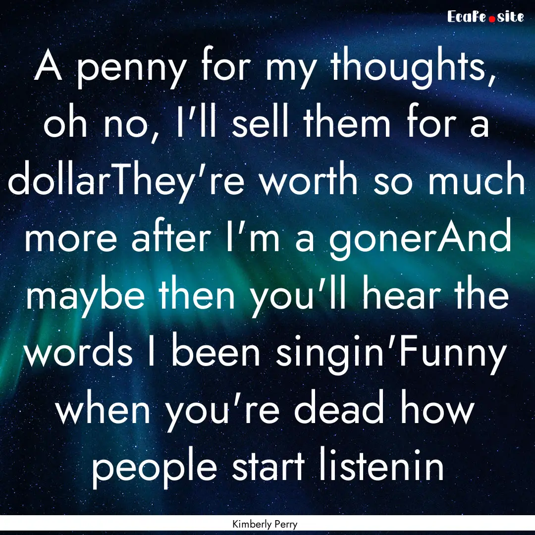 A penny for my thoughts, oh no, I'll sell.... : Quote by Kimberly Perry