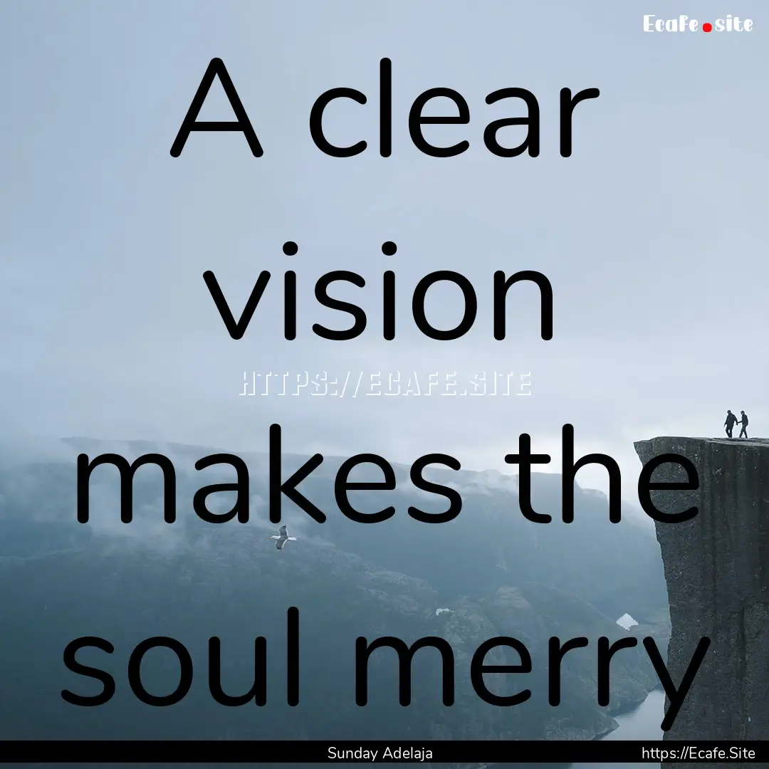 A clear vision makes the soul merry : Quote by Sunday Adelaja