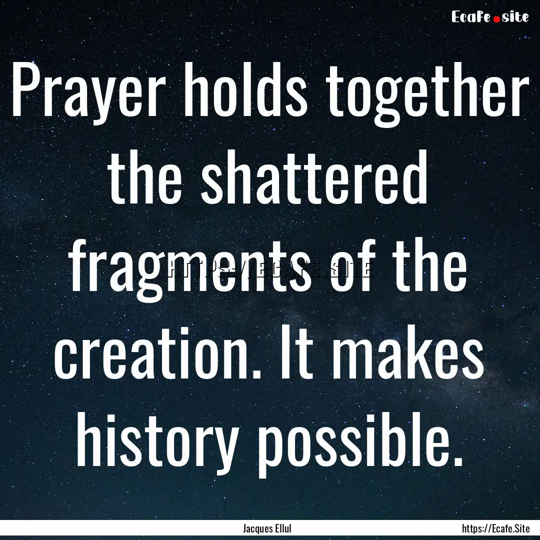 Prayer holds together the shattered fragments.... : Quote by Jacques Ellul