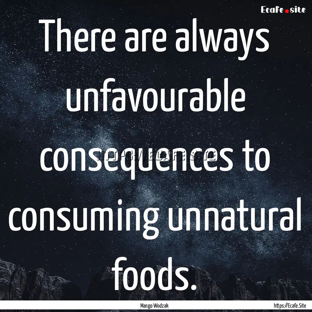 There are always unfavourable consequences.... : Quote by Mango Wodzak