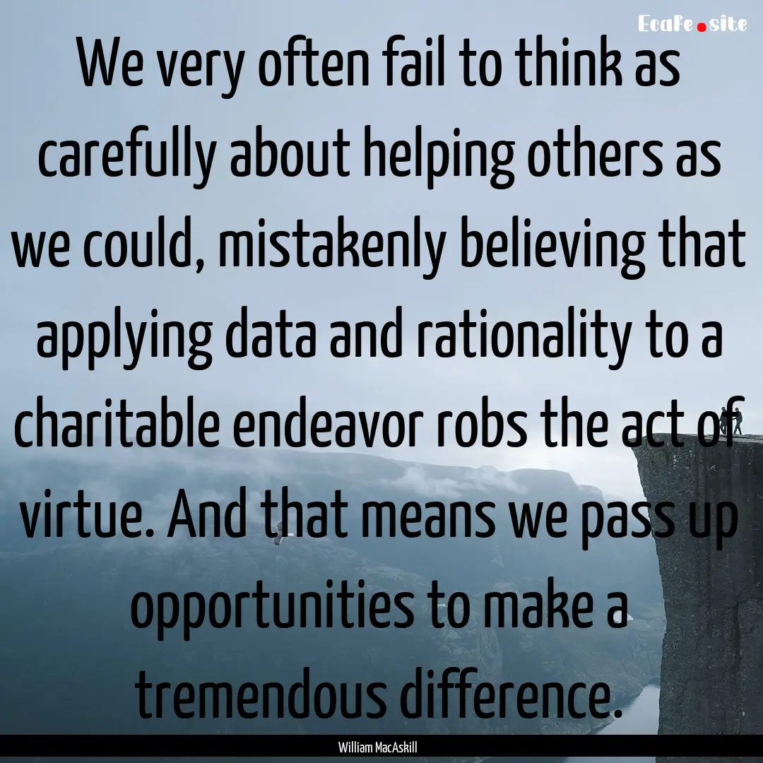 We very often fail to think as carefully.... : Quote by William MacAskill