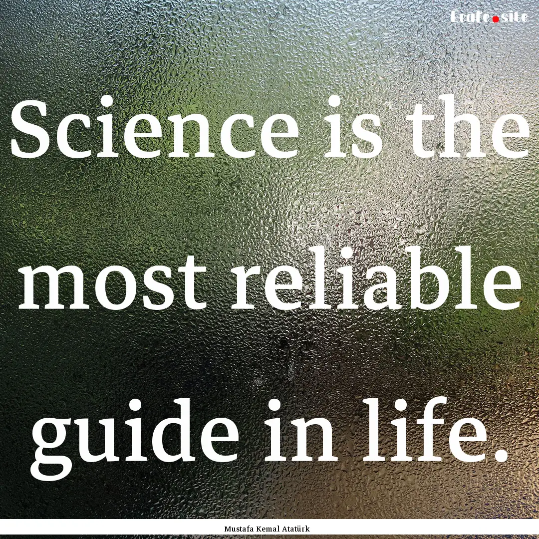 Science is the most reliable guide in life..... : Quote by Mustafa Kemal Atatürk