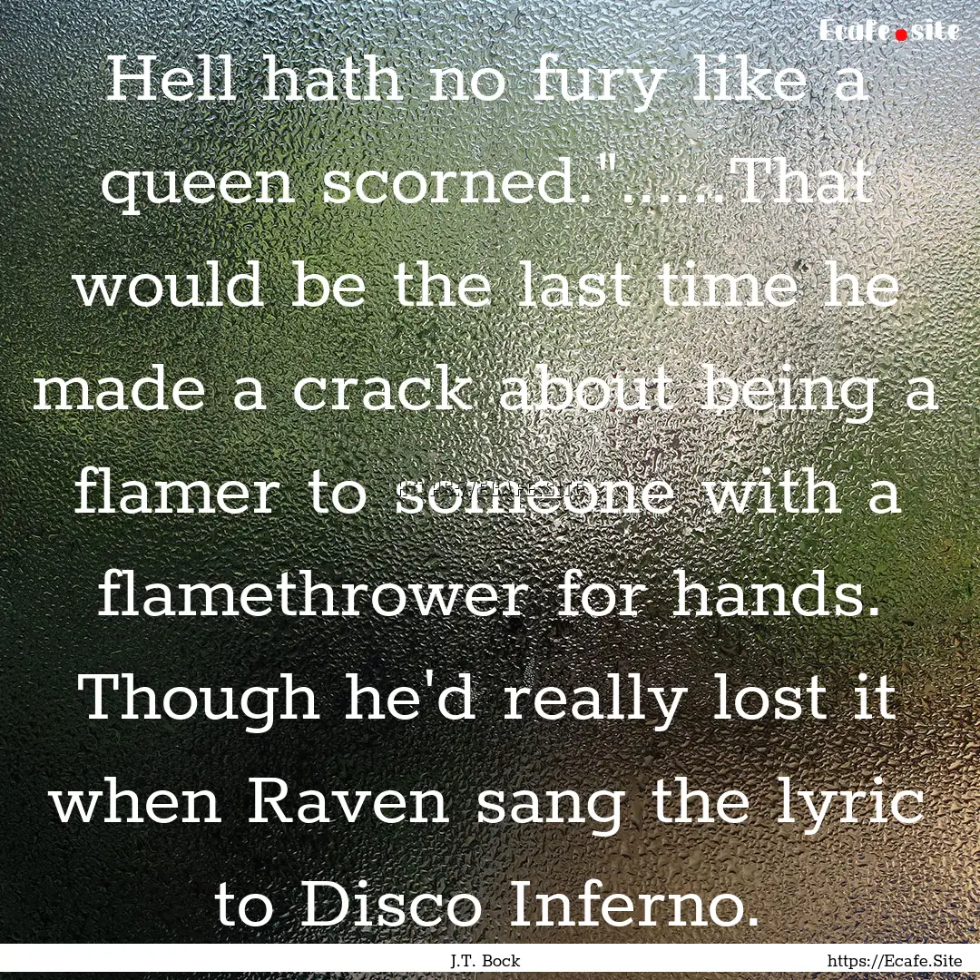 Hell hath no fury like a queen scorned.