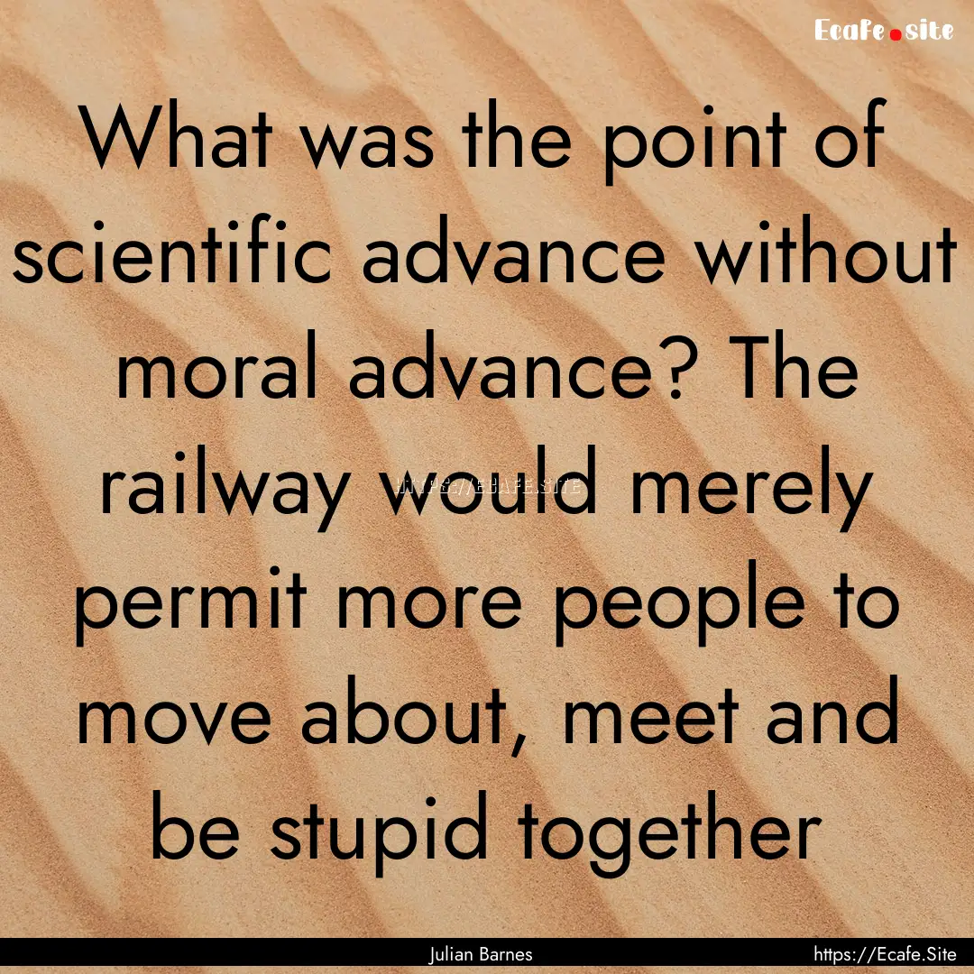 What was the point of scientific advance.... : Quote by Julian Barnes