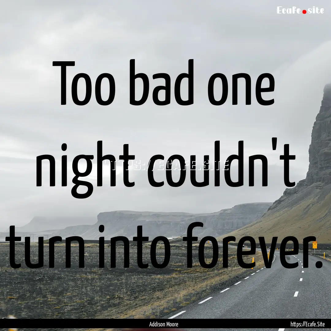 Too bad one night couldn't turn into forever..... : Quote by Addison Moore