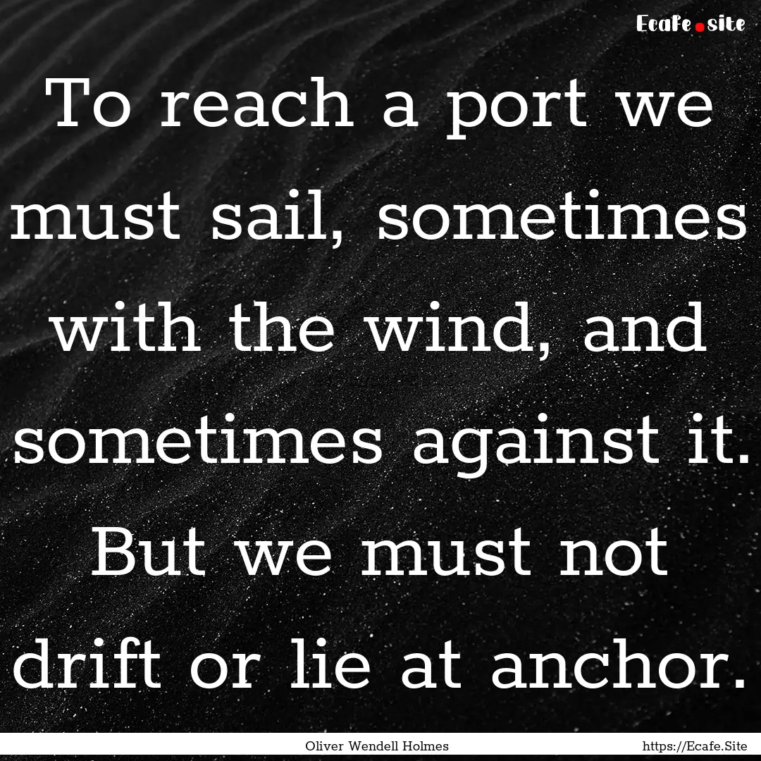 To reach a port we must sail, sometimes with.... : Quote by Oliver Wendell Holmes