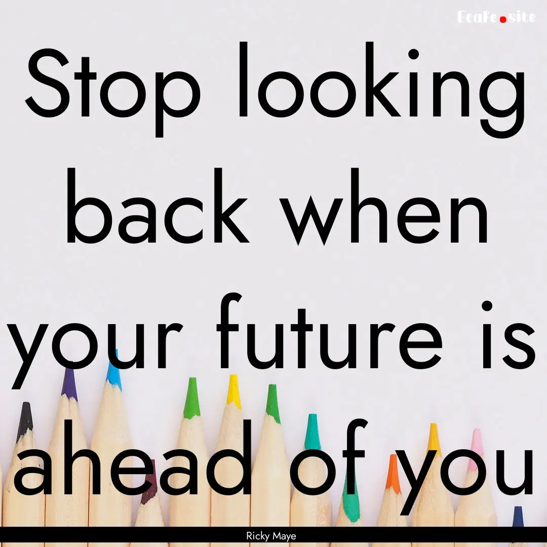 Stop looking back when your future is ahead.... : Quote by Ricky Maye