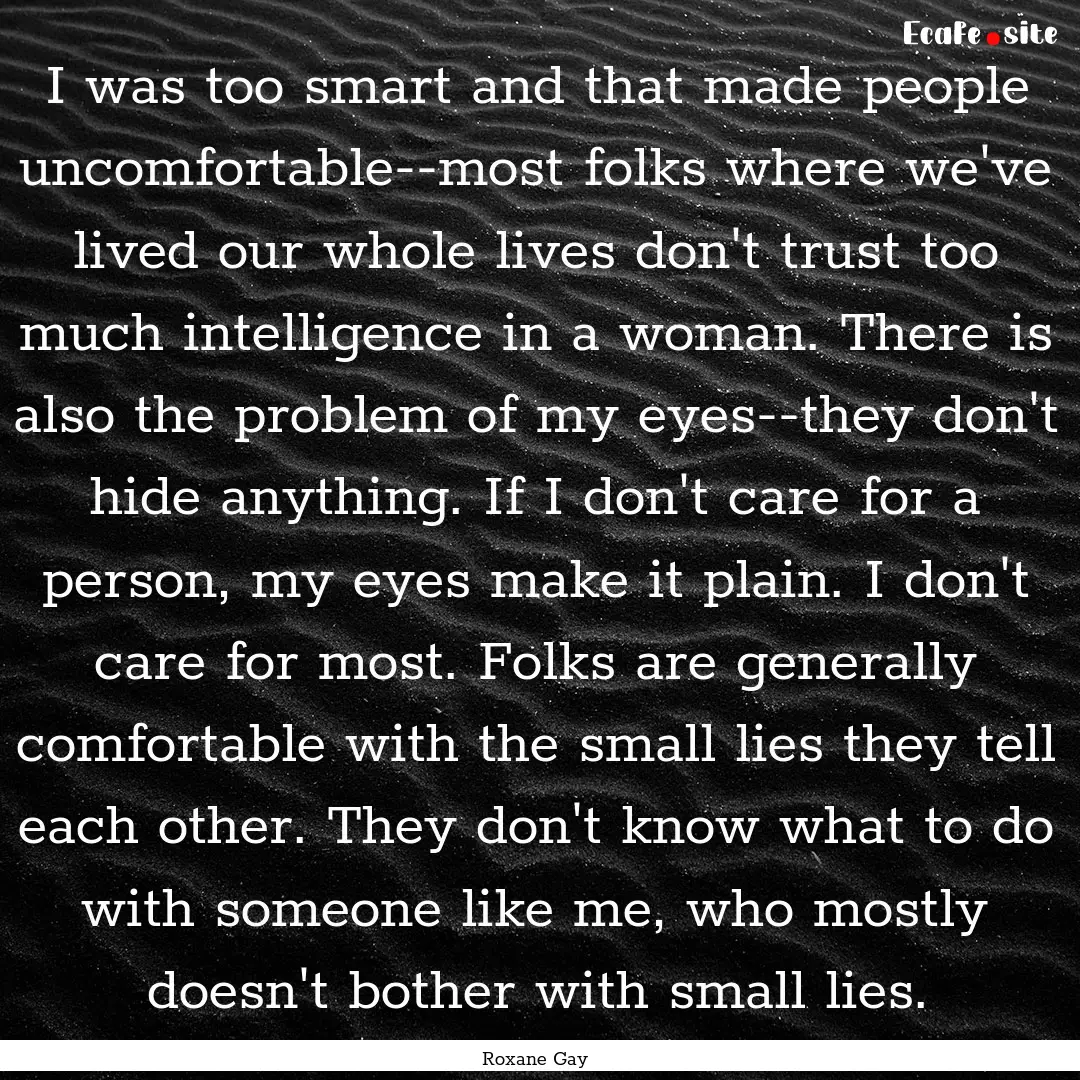 I was too smart and that made people uncomfortable--most.... : Quote by Roxane Gay