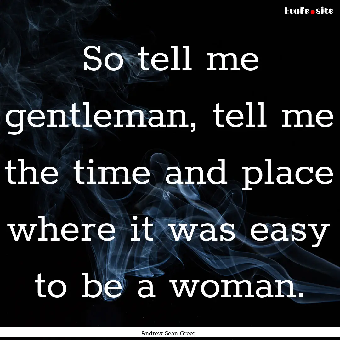 So tell me gentleman, tell me the time and.... : Quote by Andrew Sean Greer