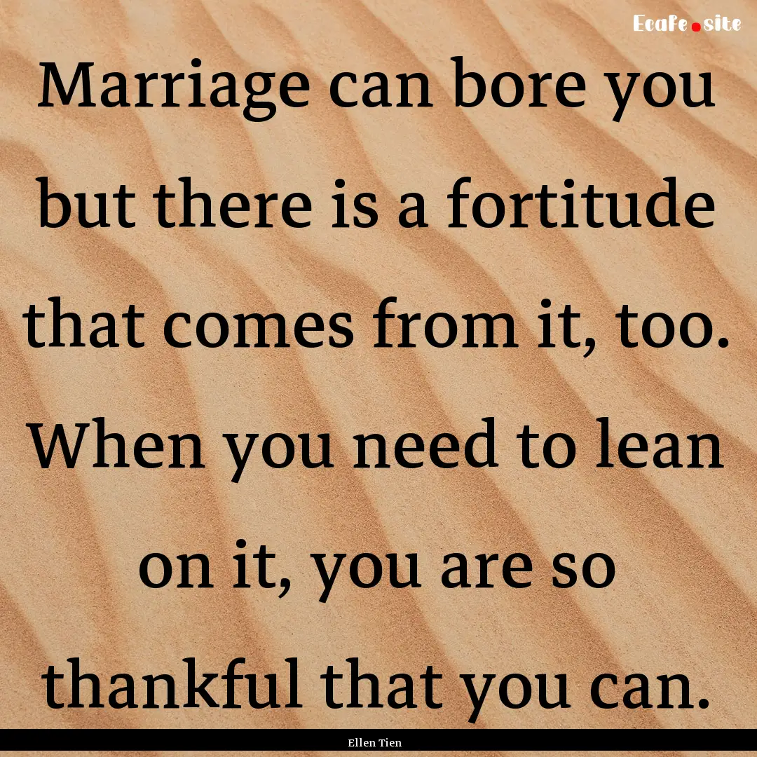 Marriage can bore you but there is a fortitude.... : Quote by Ellen Tien