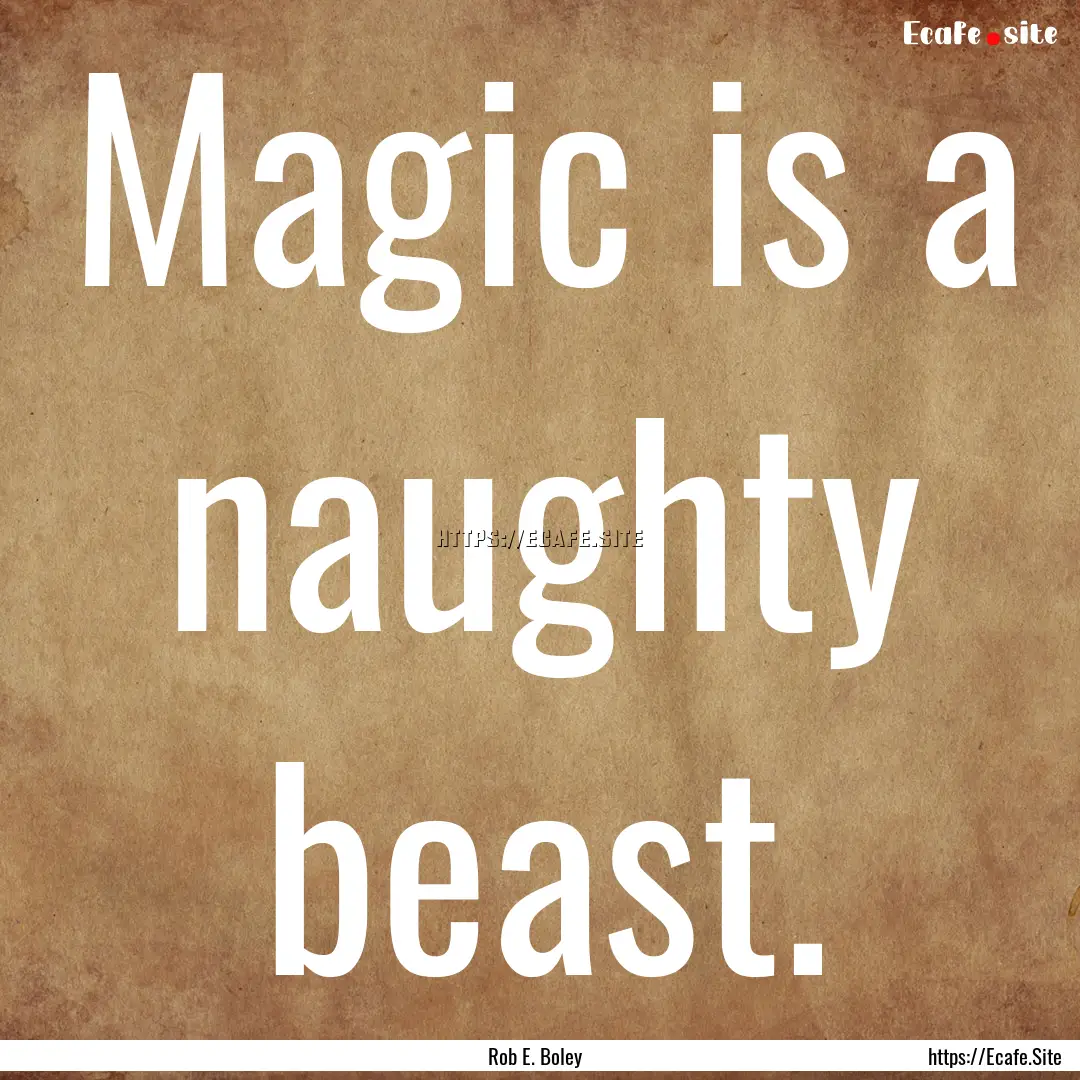 Magic is a naughty beast. : Quote by Rob E. Boley