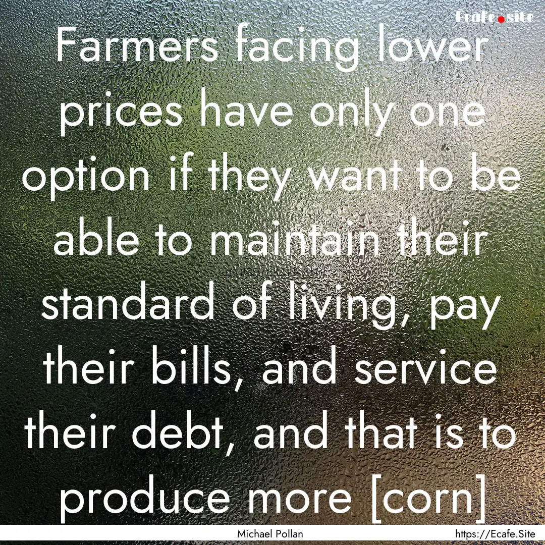 Farmers facing lower prices have only one.... : Quote by Michael Pollan