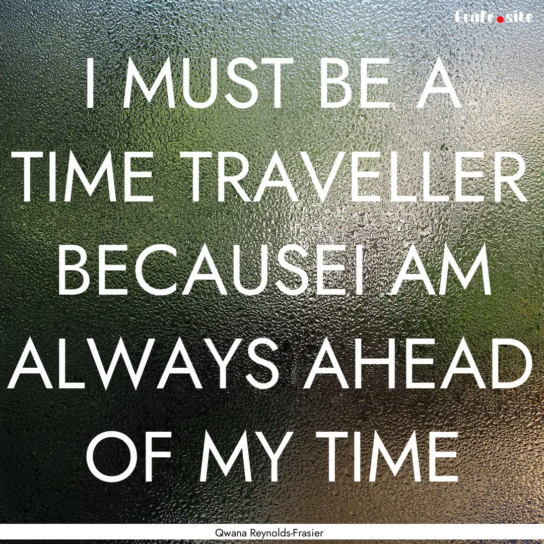 I MUST BE A TIME TRAVELLER BECAUSEI AM ALWAYS.... : Quote by Qwana Reynolds-Frasier