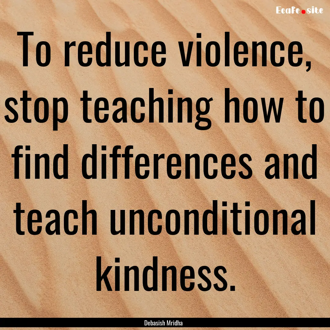 To reduce violence, stop teaching how to.... : Quote by Debasish Mridha