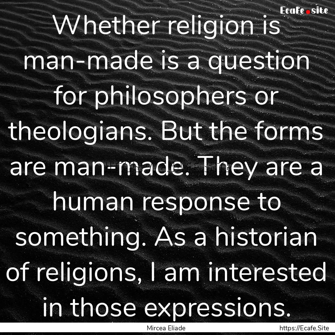 Whether religion is man-made is a question.... : Quote by Mircea Eliade