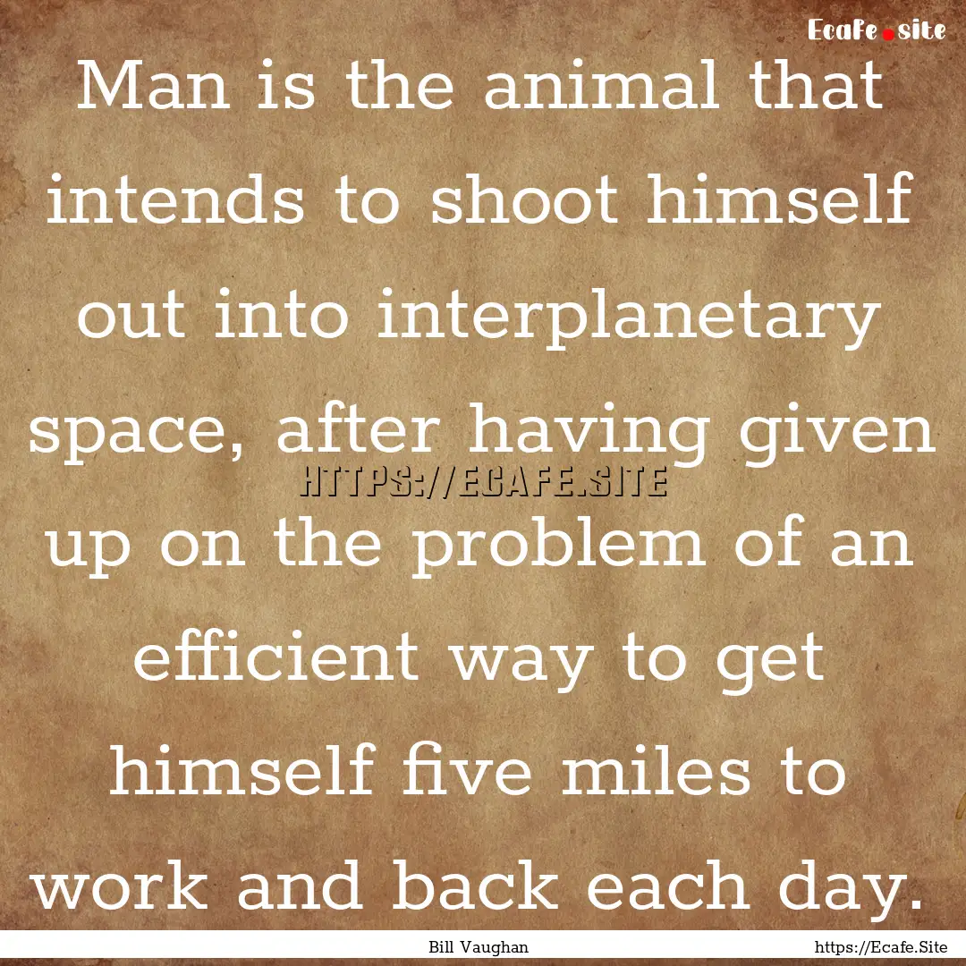 Man is the animal that intends to shoot himself.... : Quote by Bill Vaughan