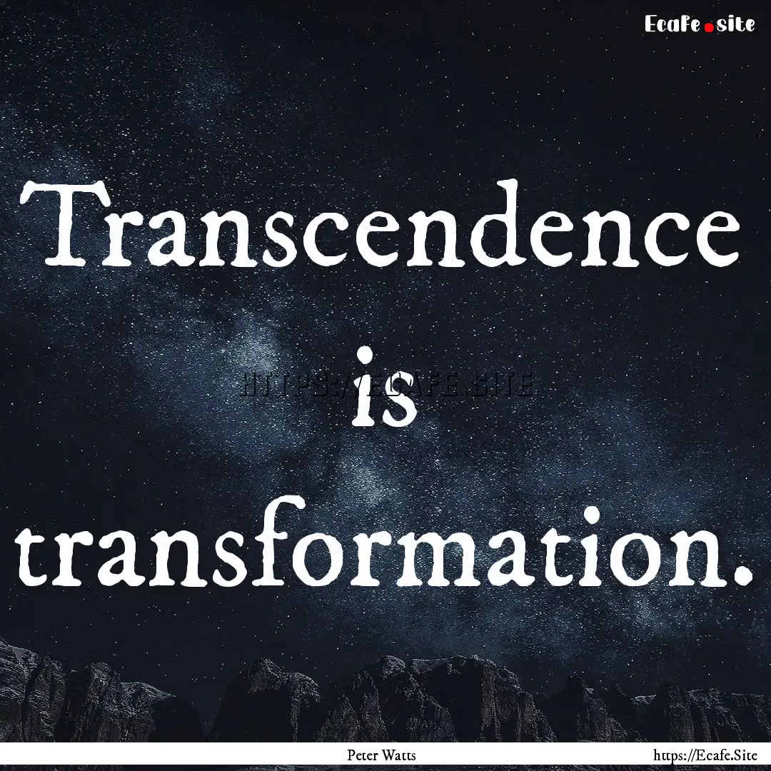 Transcendence is transformation. : Quote by Peter Watts