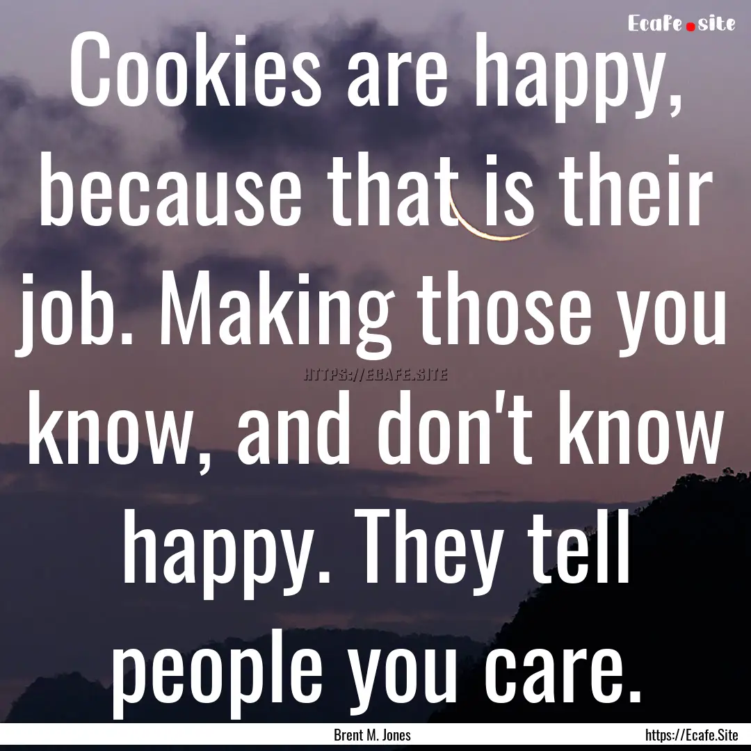 Cookies are happy, because that is their.... : Quote by Brent M. Jones