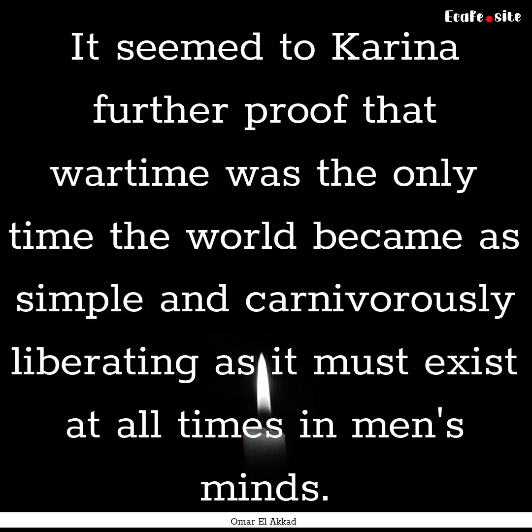 It seemed to Karina further proof that wartime.... : Quote by Omar El Akkad