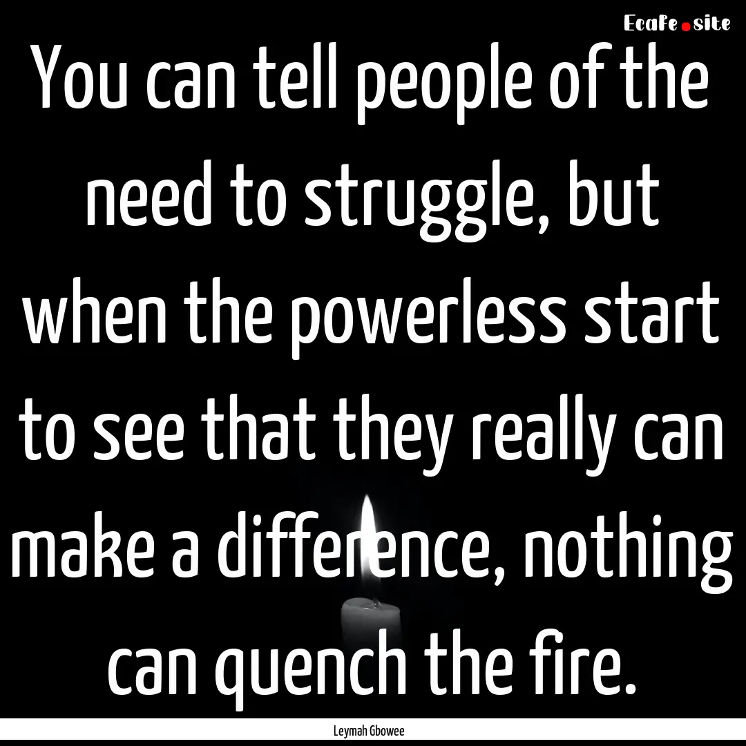 You can tell people of the need to struggle,.... : Quote by Leymah Gbowee