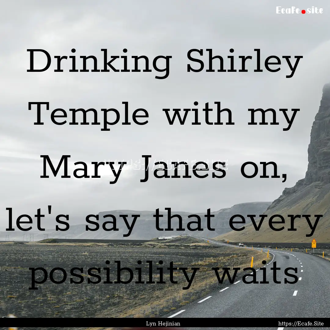 Drinking Shirley Temple with my Mary Janes.... : Quote by Lyn Hejinian