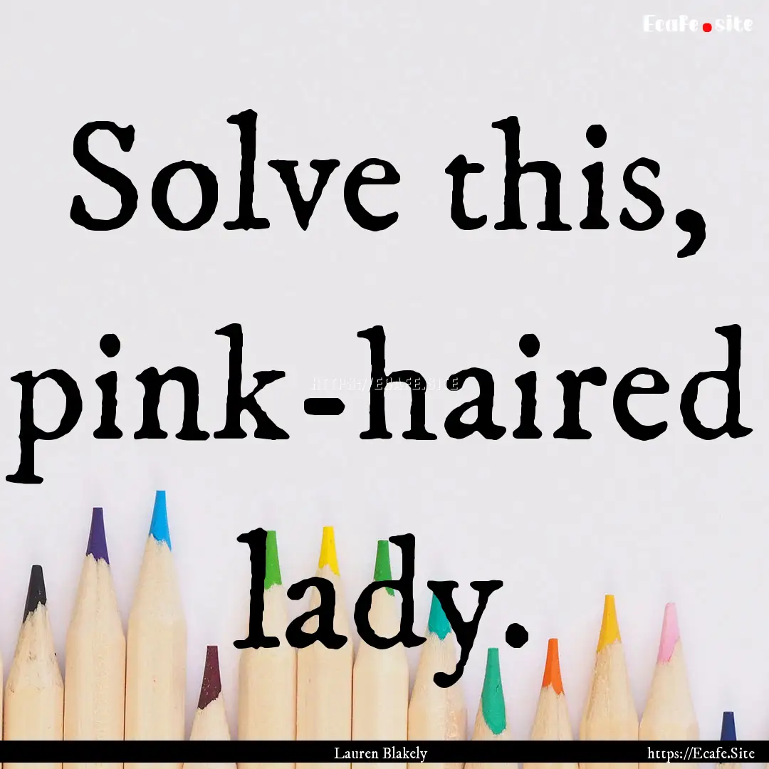 Solve this, pink-haired lady. : Quote by Lauren Blakely