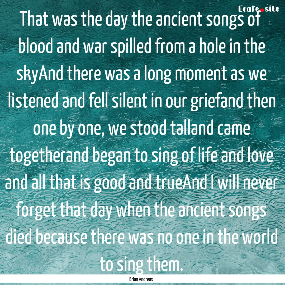 That was the day the ancient songs of blood.... : Quote by Brian Andreas