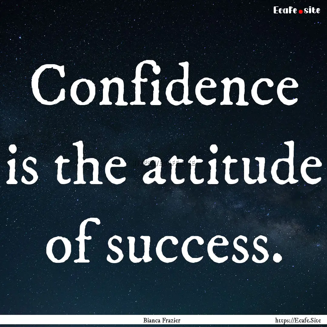 Confidence is the attitude of success. : Quote by Bianca Frazier