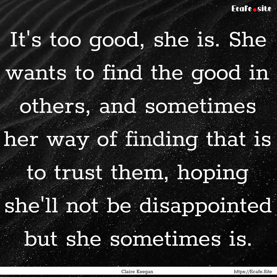 It's too good, she is. She wants to find.... : Quote by Claire Keegan