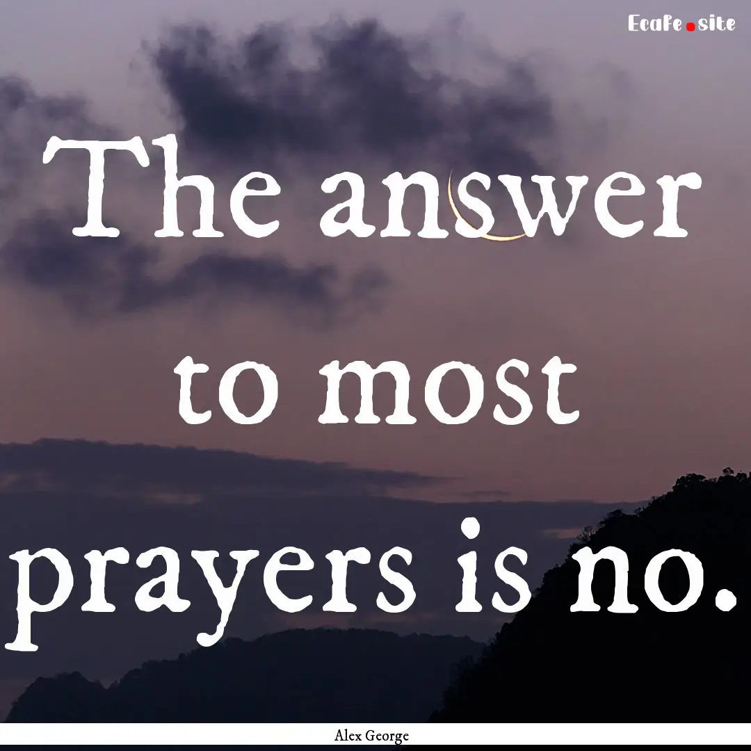 The answer to most prayers is no. : Quote by Alex George