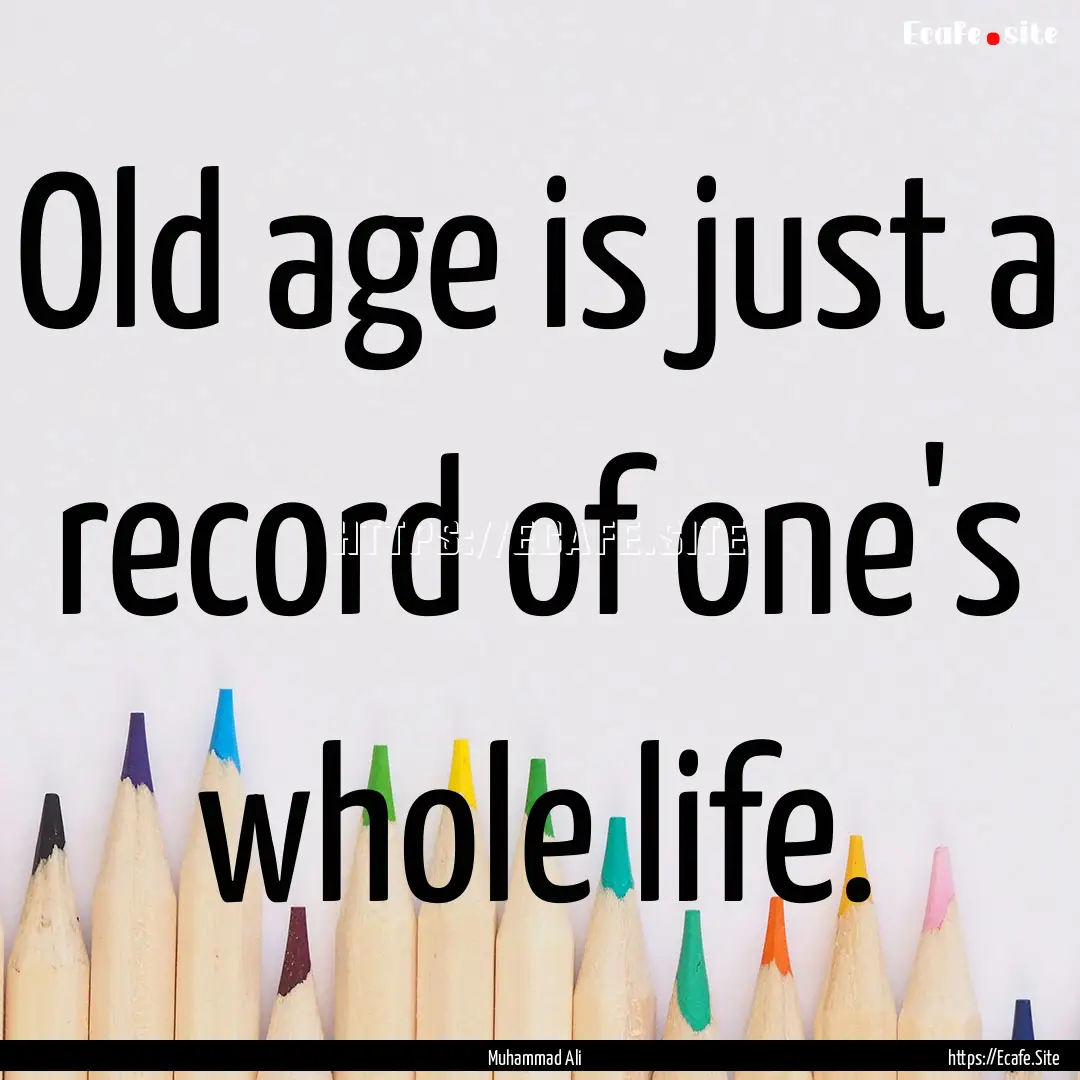 Old age is just a record of one's whole life..... : Quote by Muhammad Ali