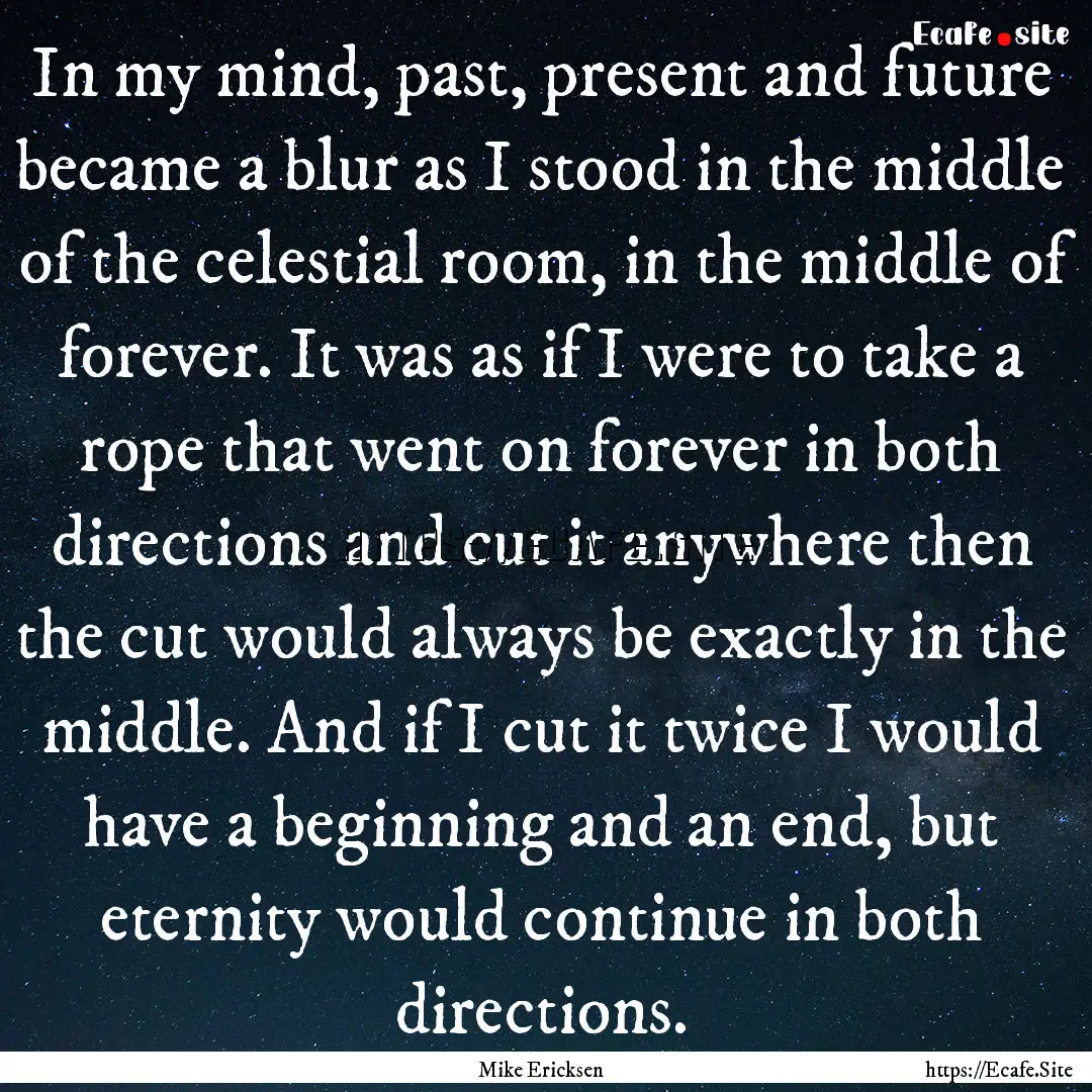 In my mind, past, present and future became.... : Quote by Mike Ericksen