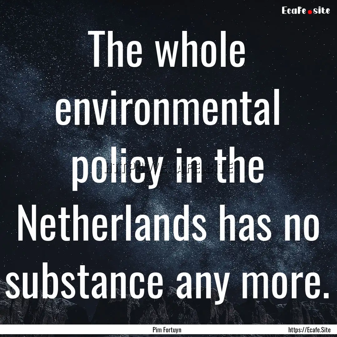 The whole environmental policy in the Netherlands.... : Quote by Pim Fortuyn