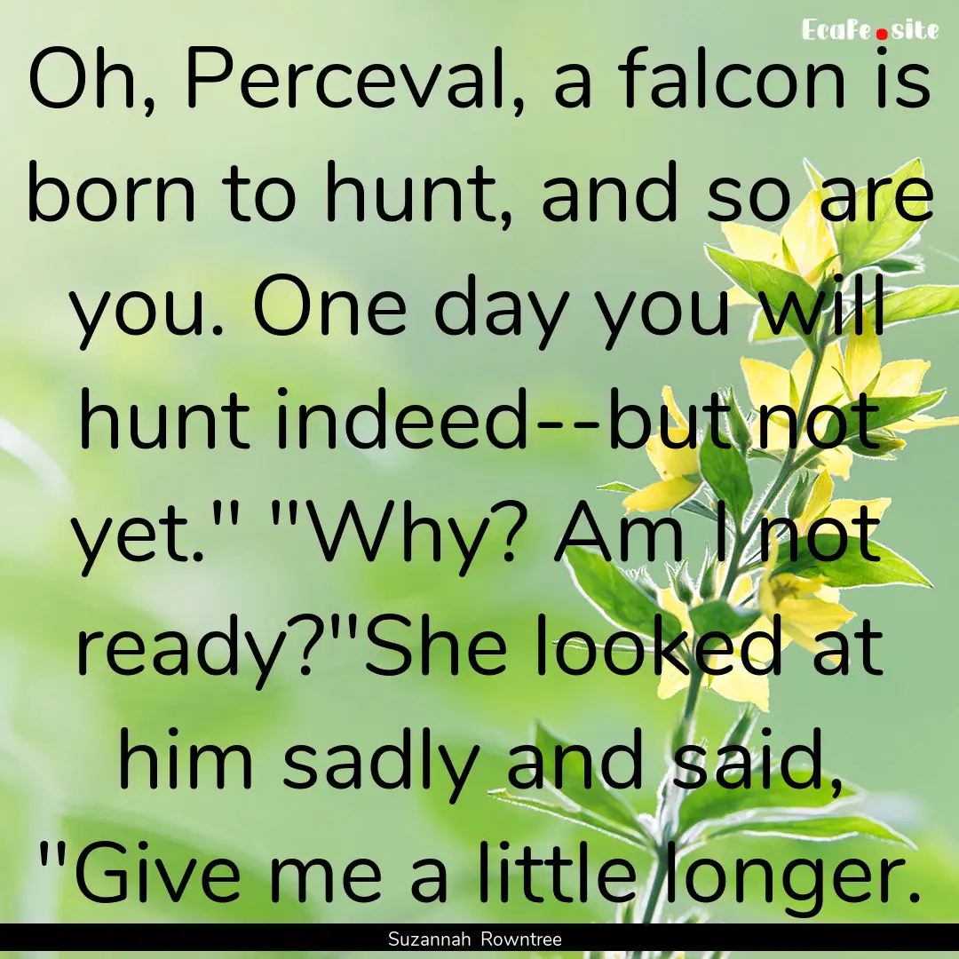 Oh, Perceval, a falcon is born to hunt, and.... : Quote by Suzannah Rowntree