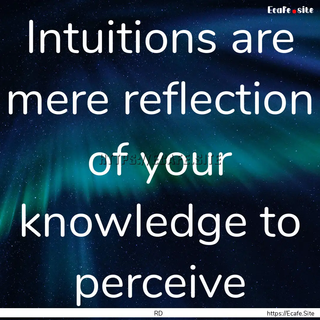 Intuitions are mere reflection of your knowledge.... : Quote by RD