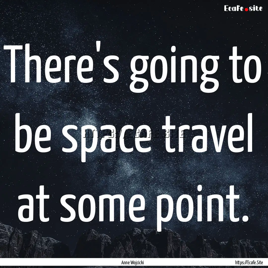 There's going to be space travel at some.... : Quote by Anne Wojcicki