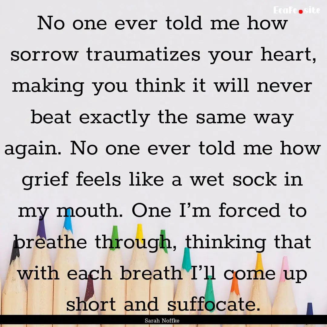 No one ever told me how sorrow traumatizes.... : Quote by Sarah Noffke