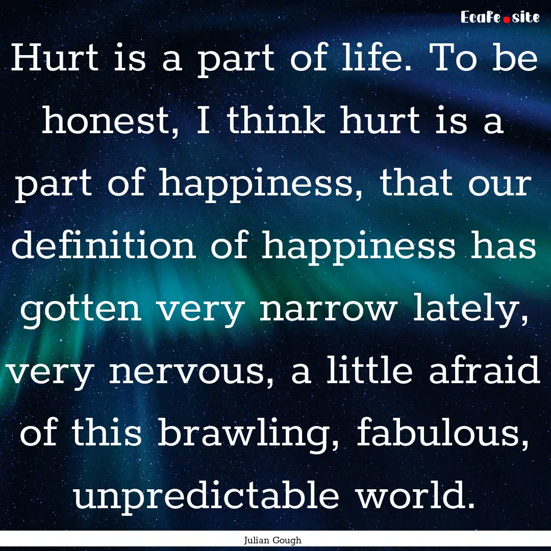 Hurt is a part of life. To be honest, I think.... : Quote by Julian Gough