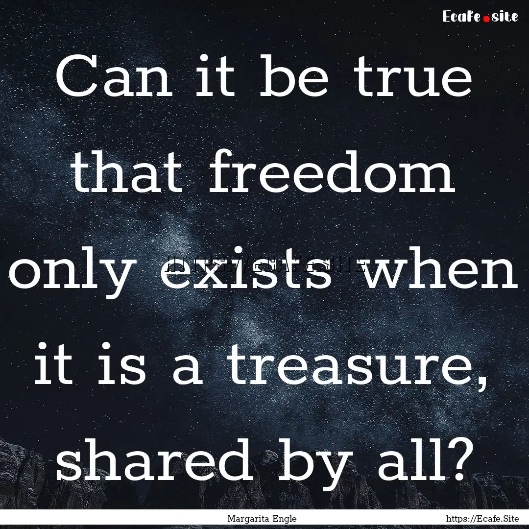 Can it be true that freedom only exists when.... : Quote by Margarita Engle