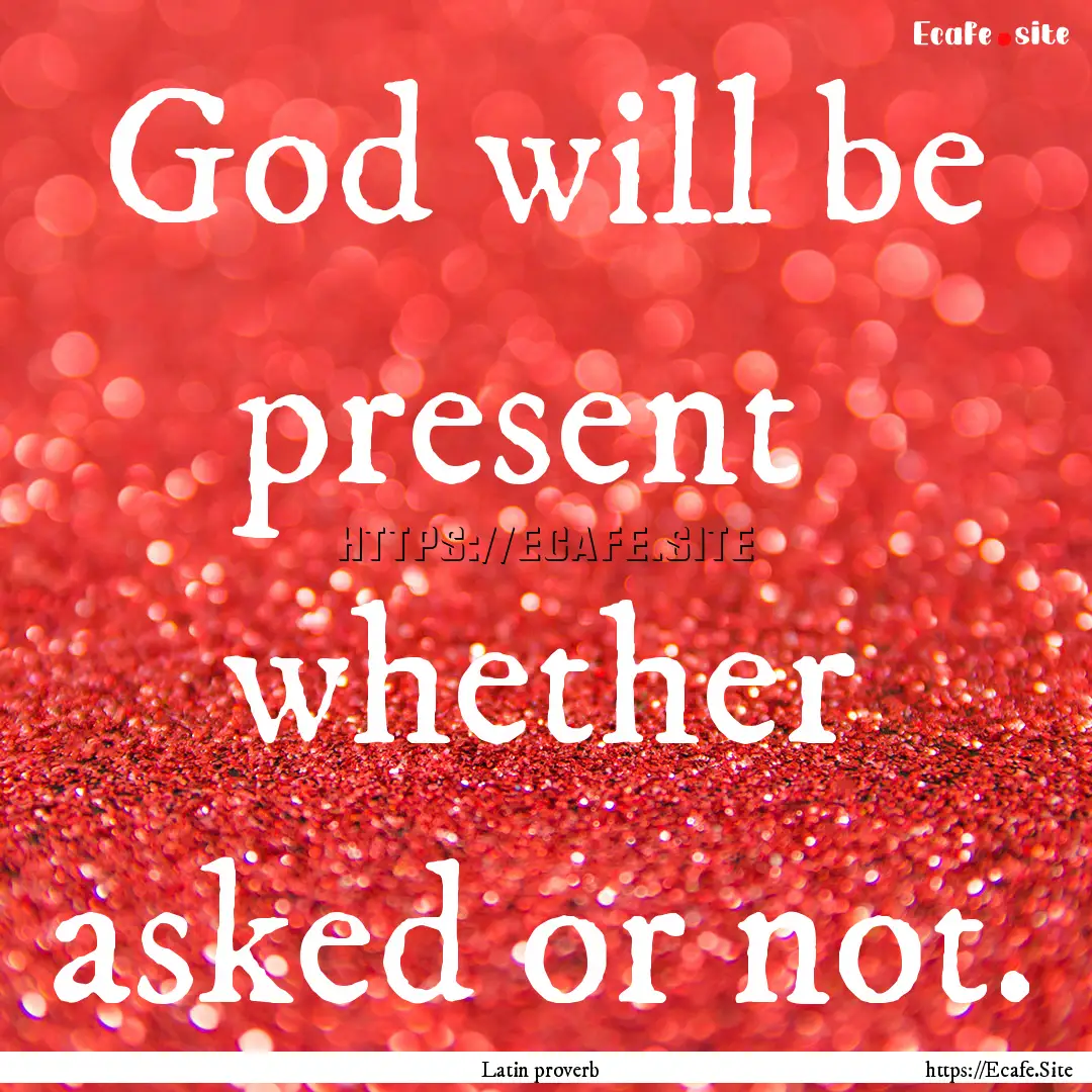 God will be present whether asked or not..... : Quote by Latin proverb