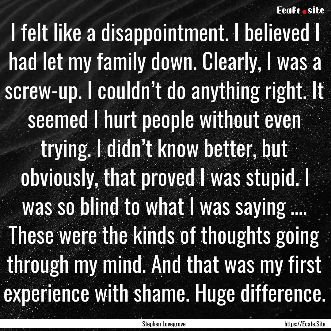 I felt like a disappointment. I believed.... : Quote by Stephen Lovegrove