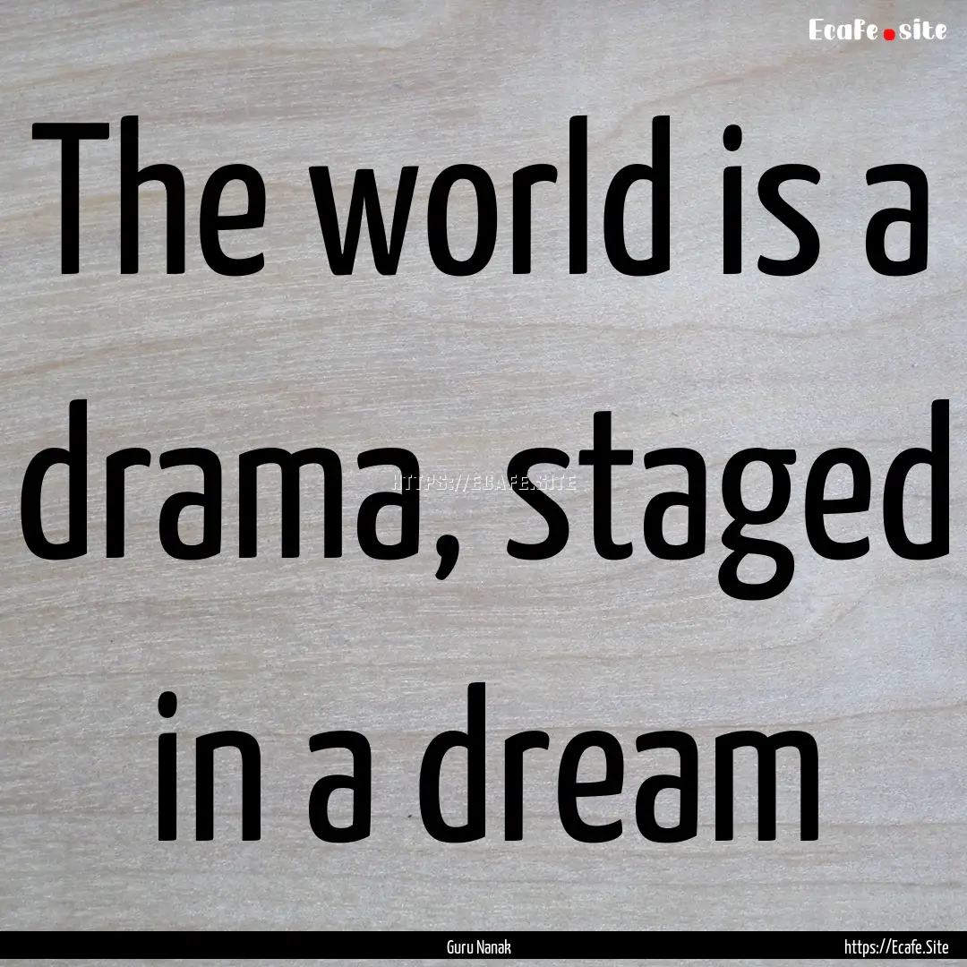 The world is a drama, staged in a dream : Quote by Guru Nanak