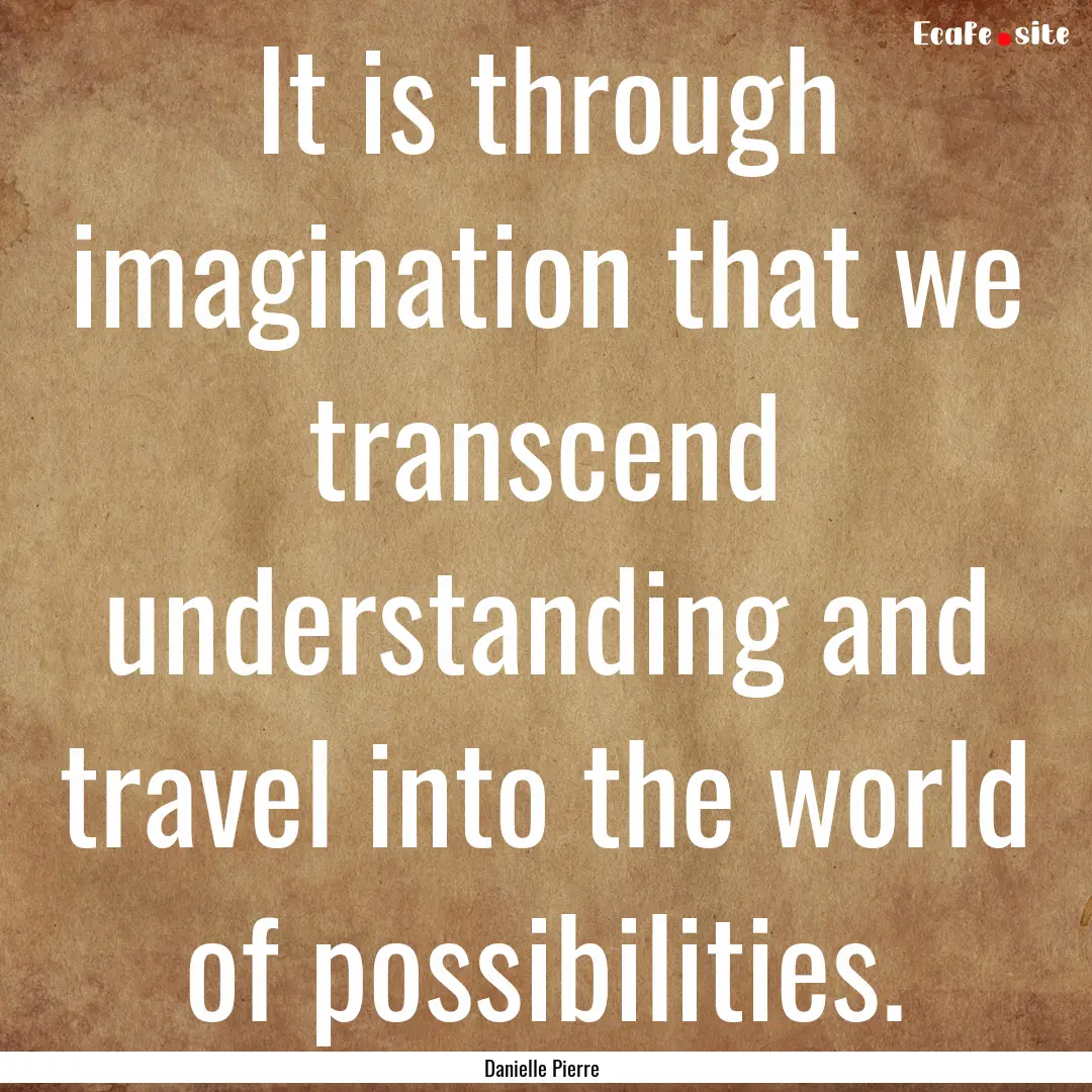 It is through imagination that we transcend.... : Quote by Danielle Pierre