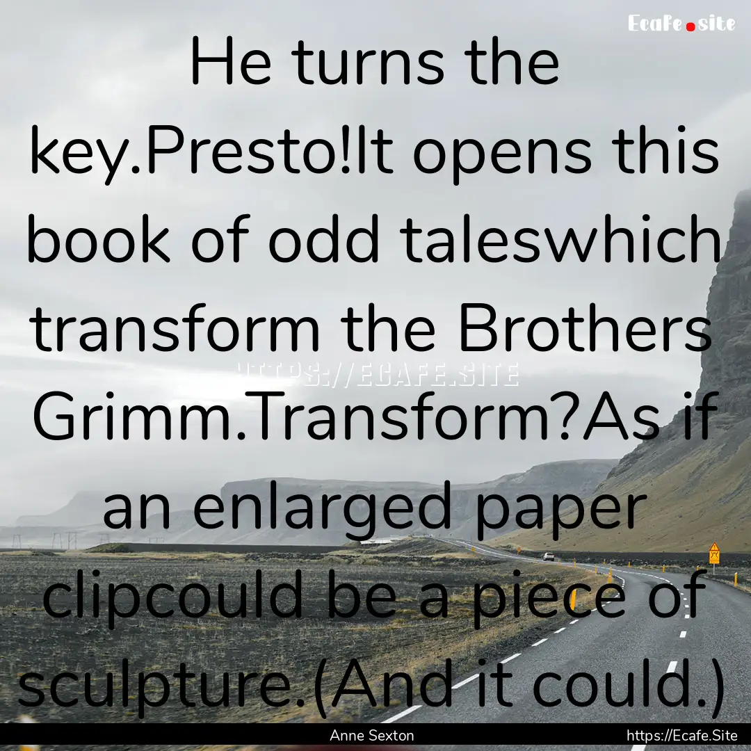 He turns the key.Presto!It opens this book.... : Quote by Anne Sexton