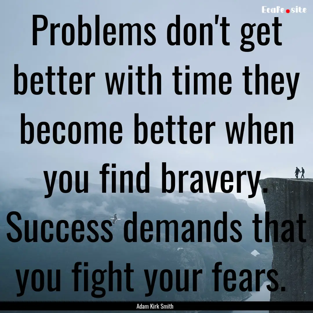 Problems don't get better with time they.... : Quote by Adam Kirk Smith