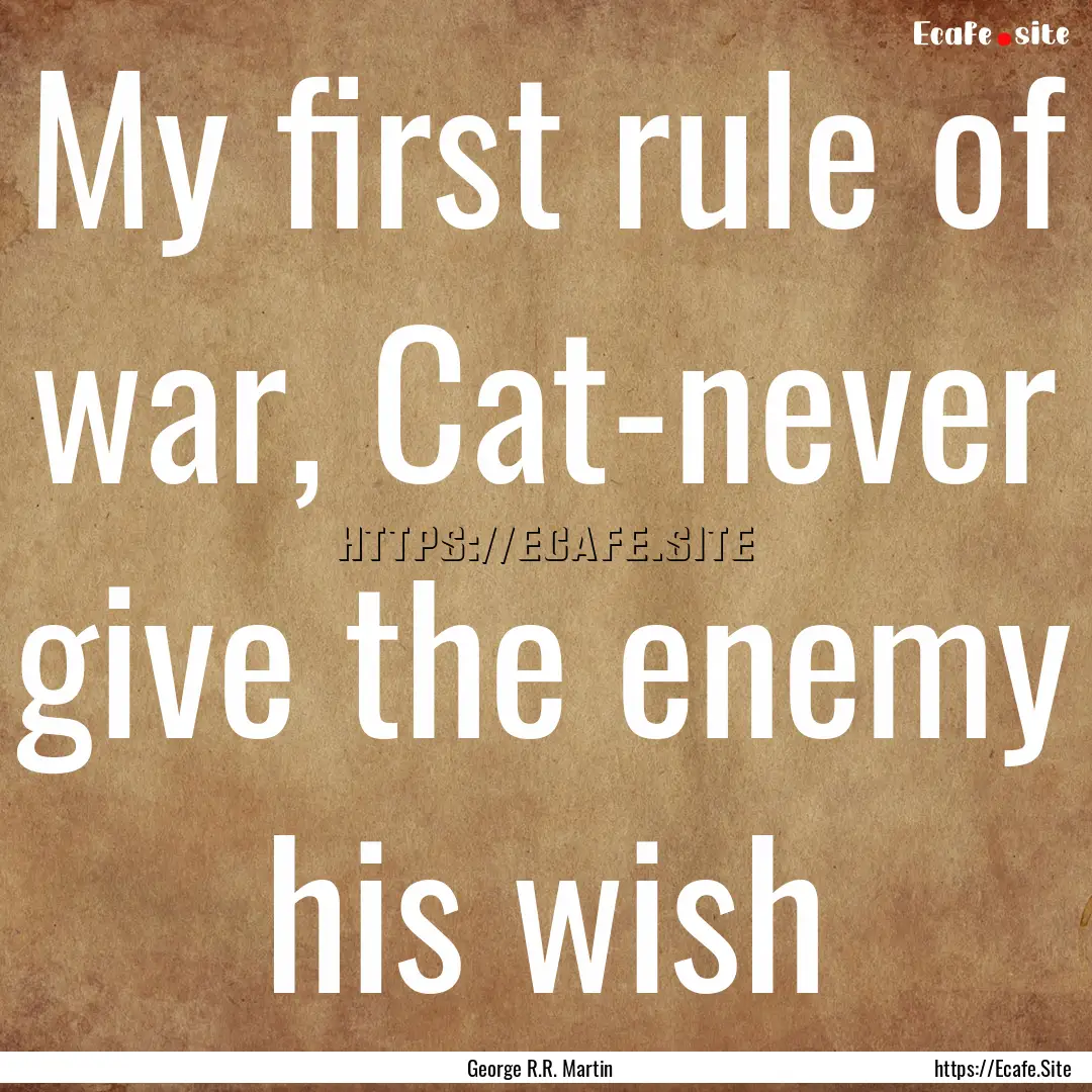 My first rule of war, Cat-never give the.... : Quote by George R.R. Martin