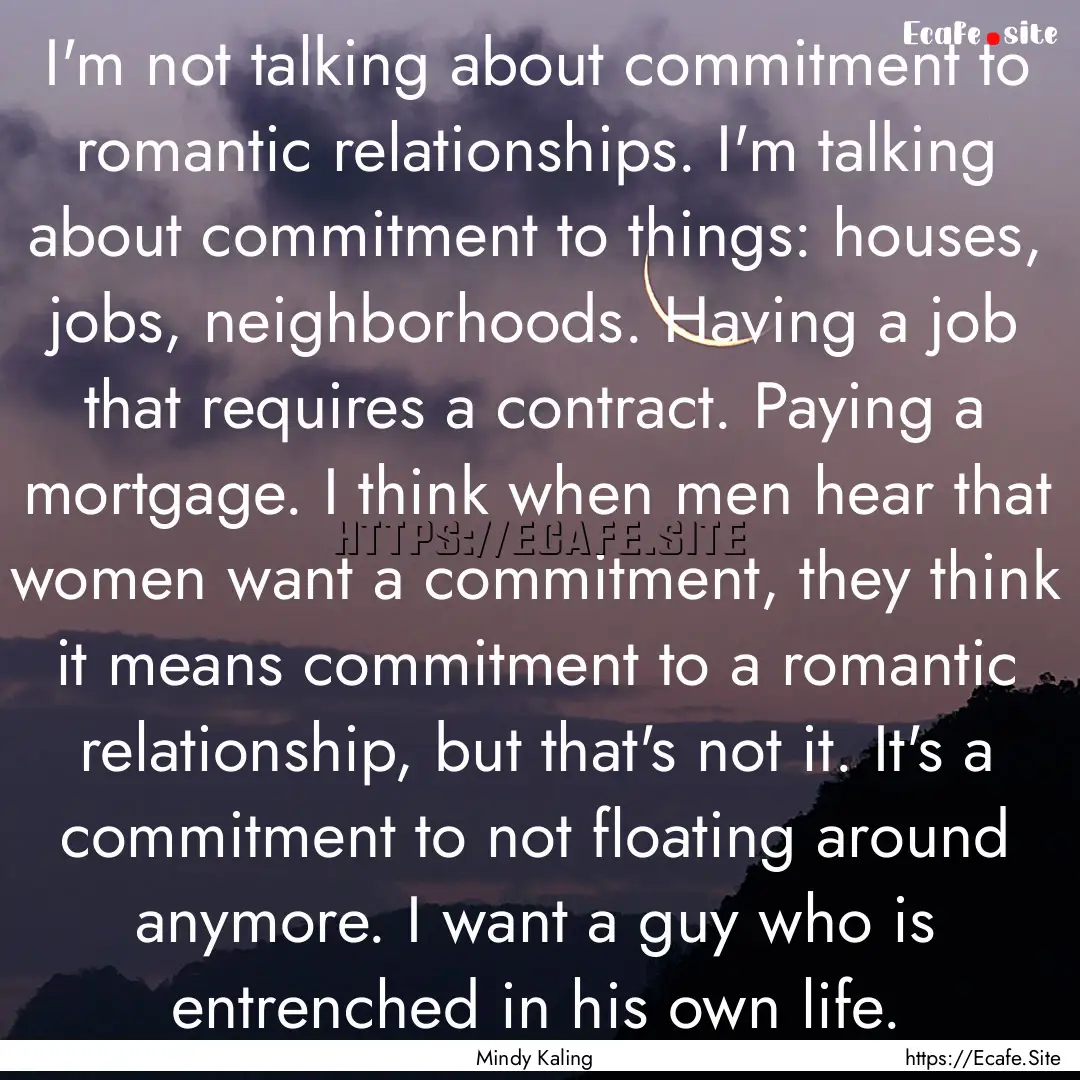 I'm not talking about commitment to romantic.... : Quote by Mindy Kaling