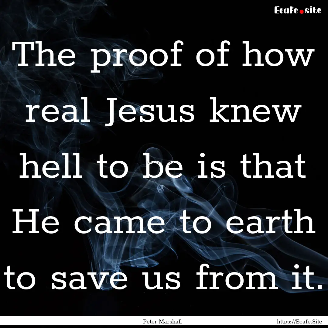 The proof of how real Jesus knew hell to.... : Quote by Peter Marshall