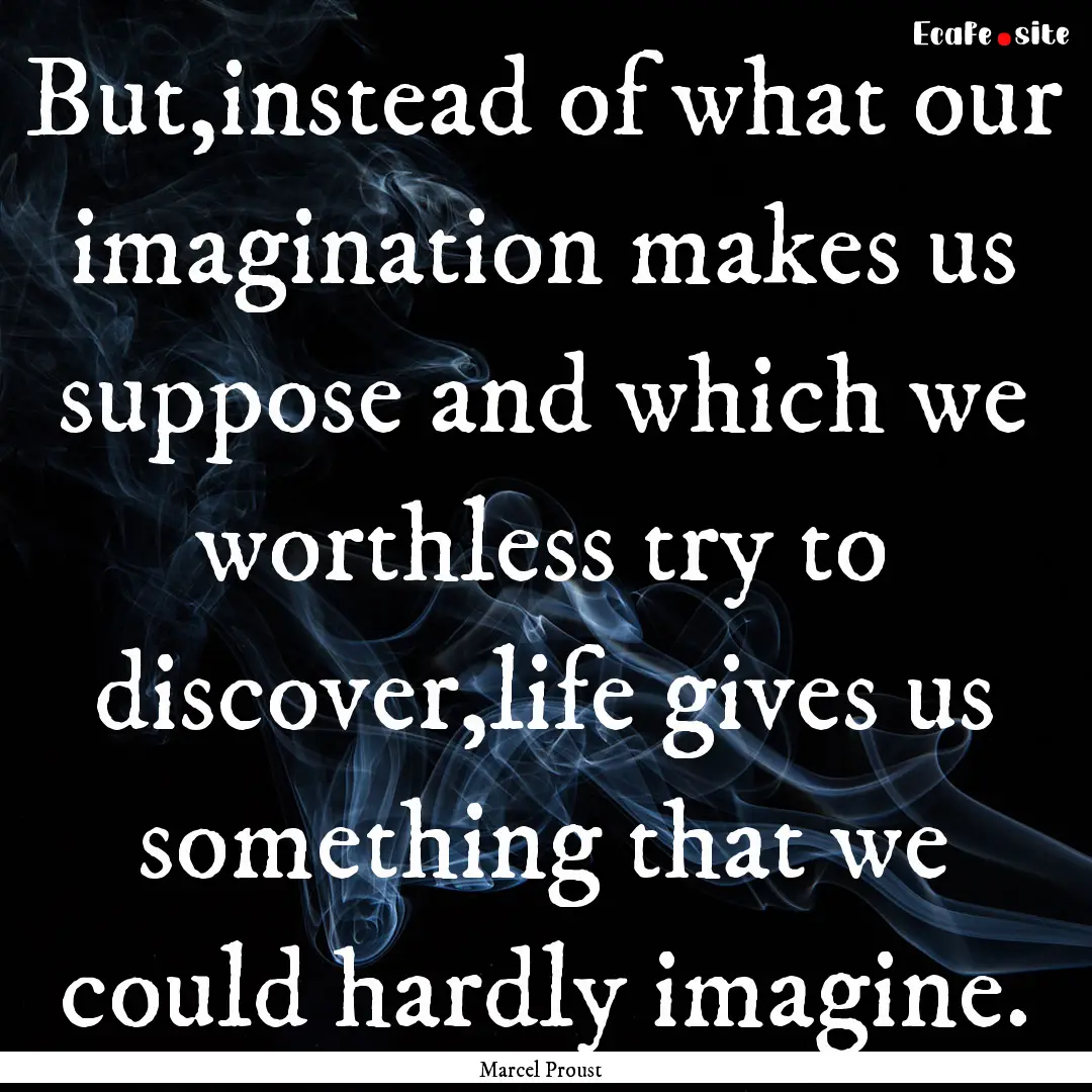 But,instead of what our imagination makes.... : Quote by Marcel Proust