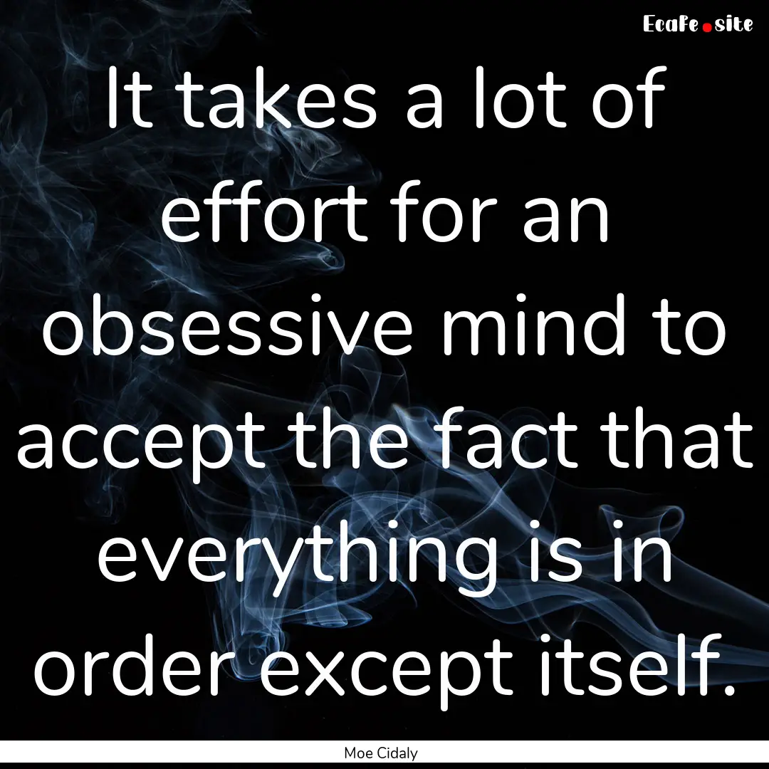 It takes a lot of effort for an obsessive.... : Quote by Moe Cidaly